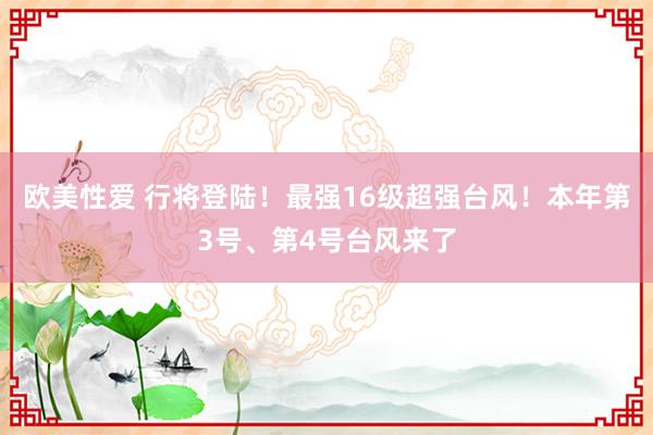 欧美性爱 行将登陆！最强16级超强台风！本年第3号、第4号台风来了