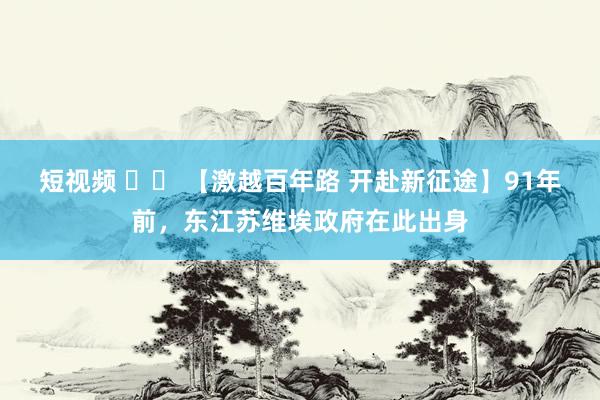 短视频 		 【激越百年路 开赴新征途】91年前，东江苏维埃政府在此出身