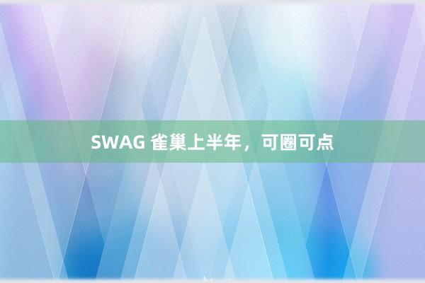 SWAG 雀巢上半年，可圈可点