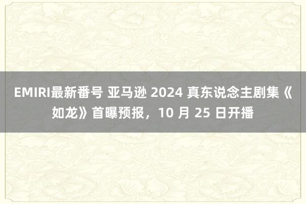 EMIRI最新番号 亚马逊 2024 真东说念主剧集《如龙》首曝预报，10 月 25 日开播