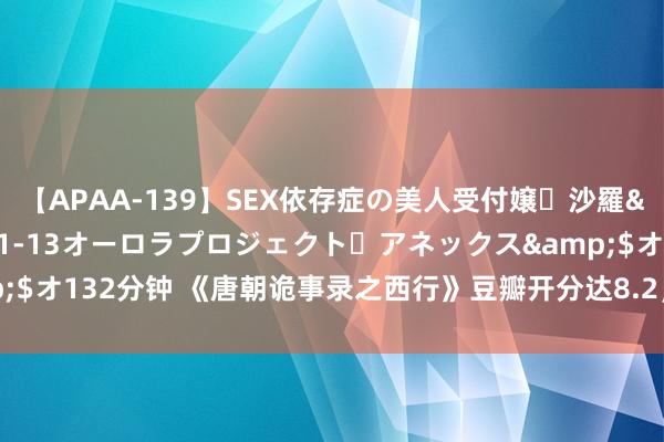 【APAA-139】SEX依存症の美人受付嬢・沙羅</a>2012-01-13オーロラプロジェクト・アネックス&$オ132分钟 《唐朝诡事录之西行》豆瓣开分达8.2，黑马剧搅炽热期剧集市集