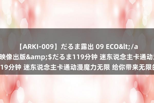 【ARKI-009】だるま露出 09 ECO</a>2008-06-19桃太郎映像出版&$だるま119分钟 迷东说念主卡通动漫魔力无限 给你带来无限的蓬勃