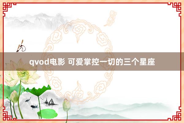 qvod电影 可爱掌控一切的三个星座