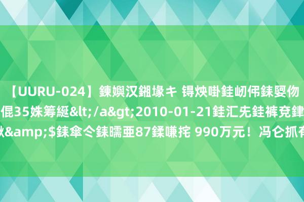 【UURU-024】鍊嬩汉鎺堟キ 锝炴啩銈屻伄銇娿伆銇曘倱 妗滄湪銈屻倱35姝筹綖</a>2010-01-21銈汇兂銈裤兗銉撱儸銉冦偢&$銇傘仒銇曘亜87鍒嗛挓 990万元！冯仑抓有的部分股权被冻结，此前已被“限高”