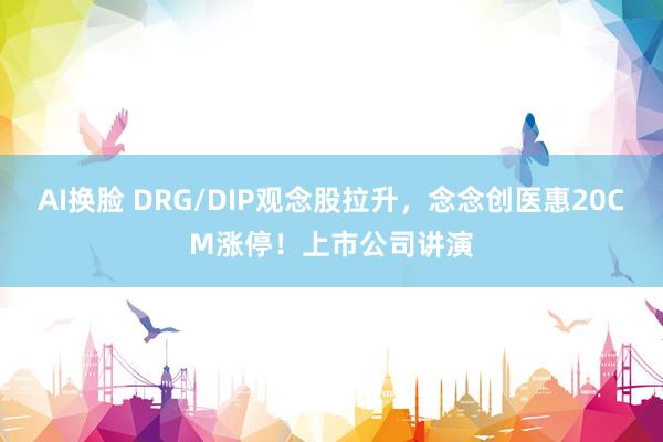 AI换脸 DRG/DIP观念股拉升，念念创医惠20CM涨停！上市公司讲演