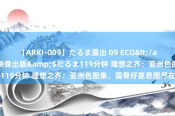 【ARKI-009】だるま露出 09 ECO</a>2008-06-19桃太郎映像出版&$だるま119分钟 理想之齐：亚洲色图集，露骨好意思图尽在其中