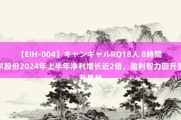 【EIH-004】キャンギャルRQ18人 8時間 歌尔股份2024年上半年净利增长近2倍，盈利智力回升显赫