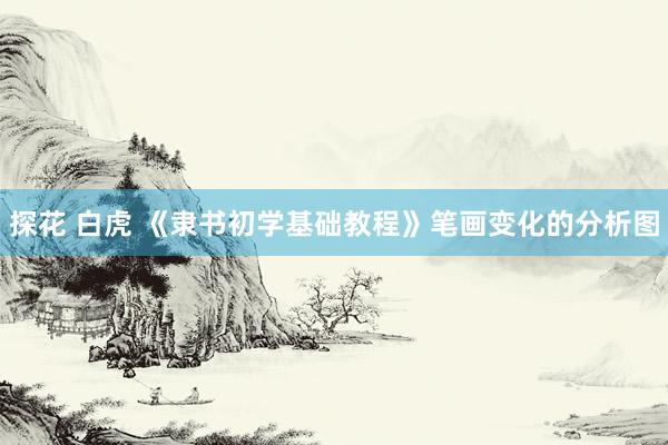 探花 白虎 《隶书初学基础教程》笔画变化的分析图