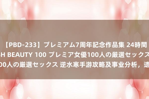 【PBD-233】プレミアム7周年記念作品集 24時間 PREMIUM STYLISH BEAUTY 100 プレミア女優100人の厳選セックス 逆水寒手游攻略及事业分析，遗民玩什么事业好