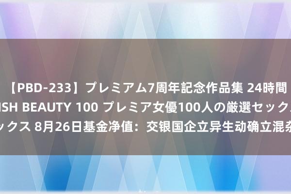 【PBD-233】プレミアム7周年記念作品集 24時間 PREMIUM STYLISH BEAUTY 100 プレミア女優100人の厳選セックス 8月26日基金净值：交银国企立异生动确立混杂A最新净值1.3988，跌0.09%