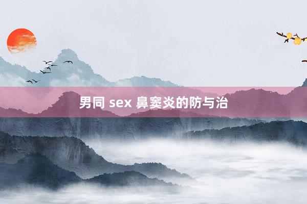 男同 sex 鼻窦炎的防与治