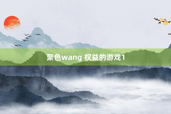 聚色wang 权益的游戏1