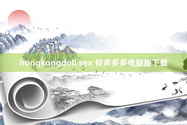 hongkongdoll sex 铃声多多电脑版下载