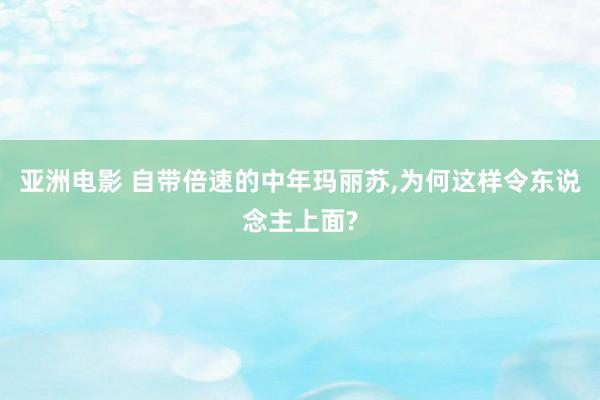 亚洲电影 自带倍速的中年玛丽苏,为何这样令东说念主上面?