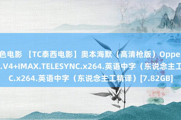 五色电影 【TC泰西电影】奥本海默（高清枪版）Oppenheimer.2023.2K.V4+IMAX.TELESYNC.x264.英语中字（东说念主工精译）[7.82GB]