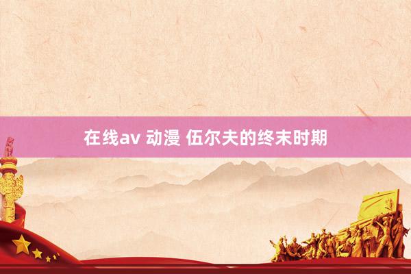 在线av 动漫 伍尔夫的终末时期